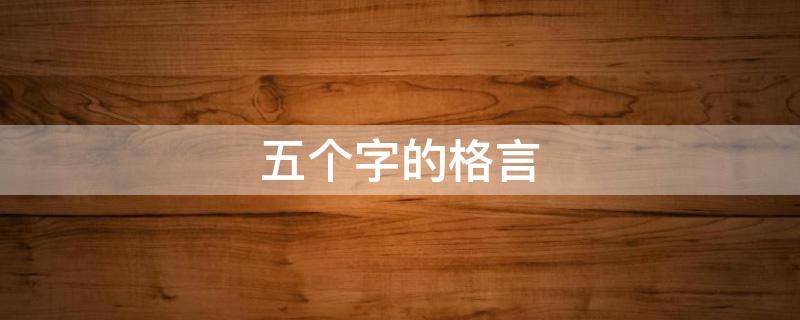 五个字的格言（五个字的格言大全）