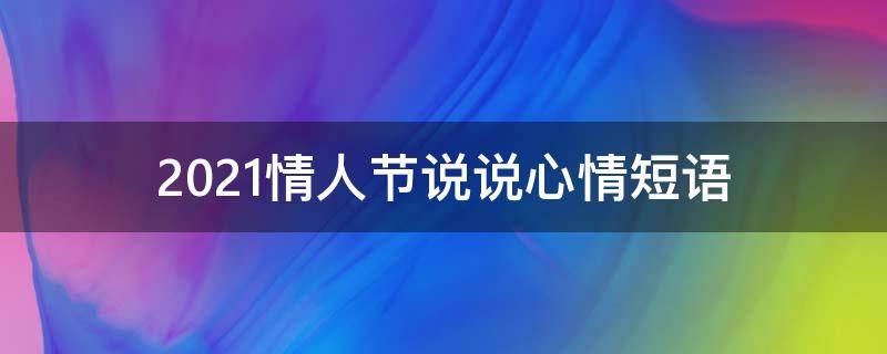 2021情人节说说心情短语 2021情人节说说句子