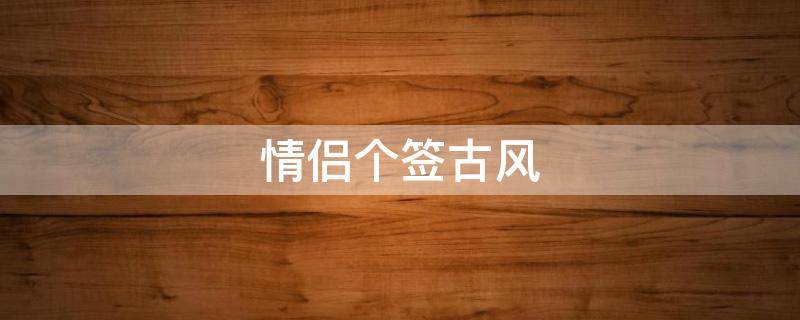 情侣个签古风（情侣个签古风一对）