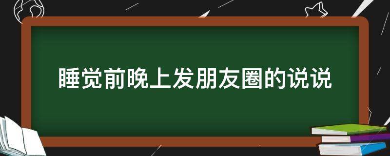 睡觉前晚上发朋友圈的说说（晚上睡觉之前发的说说）