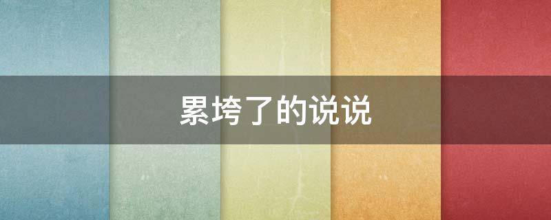 累垮了的说说（累垮了的说说句子）