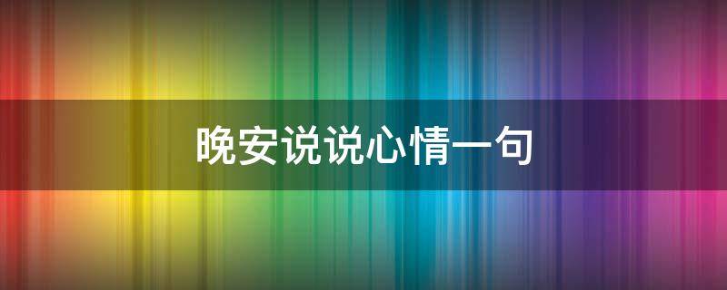 晚安说说心情一句（晚安说说心情一句话短句）