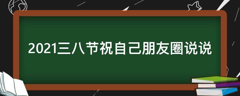 2021三八节祝自己朋友圈说说 三八节祝自己的朋友圈说说