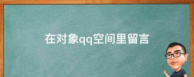 在对象qq空间里留言 在对象qq空间里留言怎么写