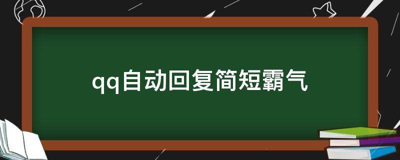 qq自动回复简短霸气（qq自动回复的语句霸气一点的）