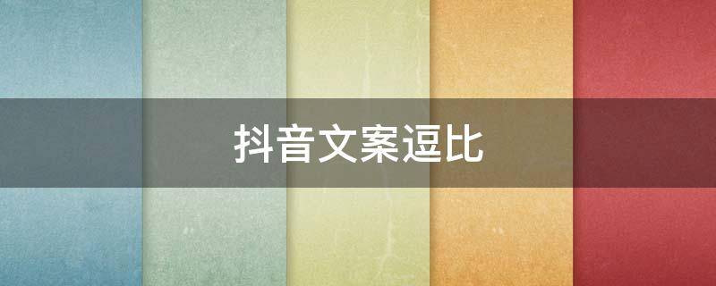 抖音文案逗比 抖音逗比文案怎么写吸引人