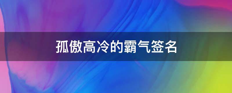 孤傲高冷的霸气签名（孤傲高冷的霸气签名英语）