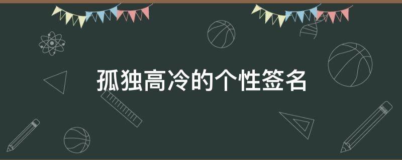 孤独高冷的个性签名（孤独高冷的个性签名女生）