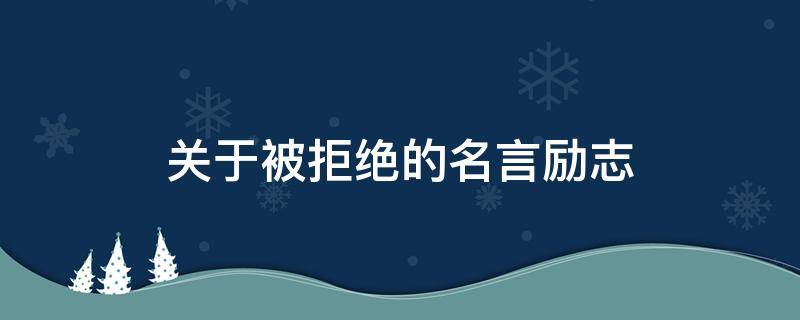 关于被拒绝的名言励志（有关被拒绝的名言）