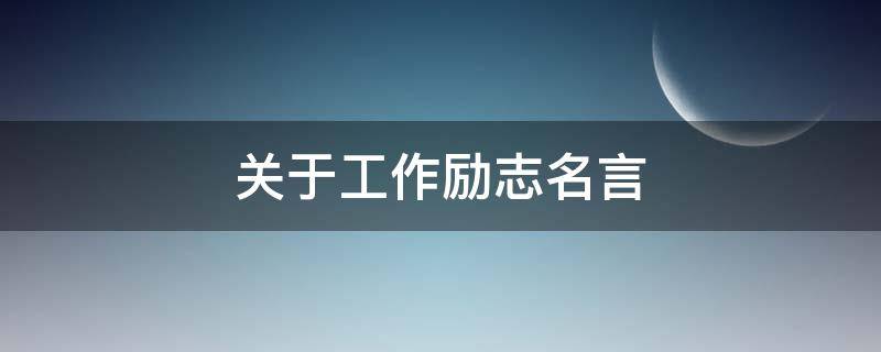 关于工作励志名言（关于工作励志名言名句）