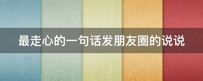 最走心的一句话发朋友圈的说说（走心的句子简短一句话发朋友圈）