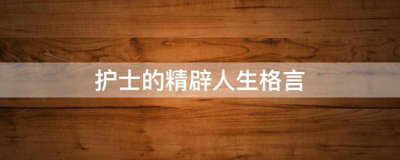 护士的精辟人生格言 护士的精辟人生格言简短