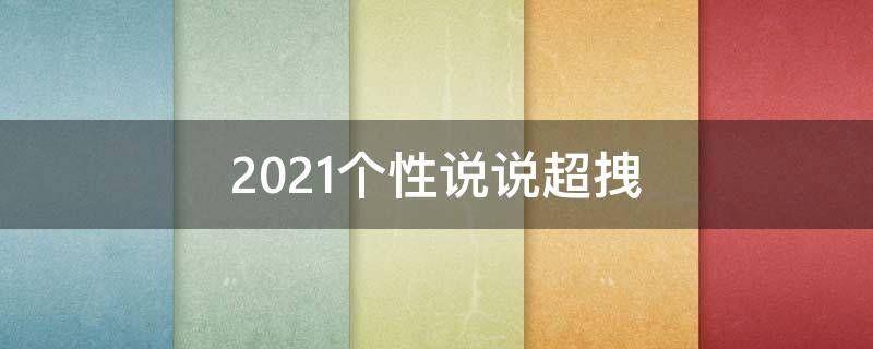 2021个性说说超拽 2020最新个性说说