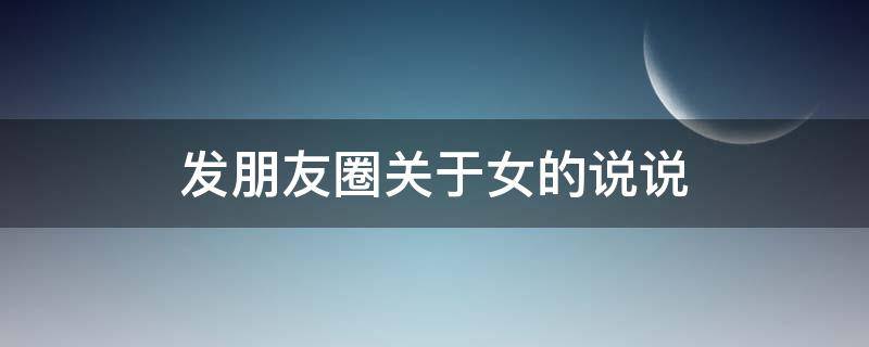 发朋友圈关于女的说说 发朋友圈关于女人的句子