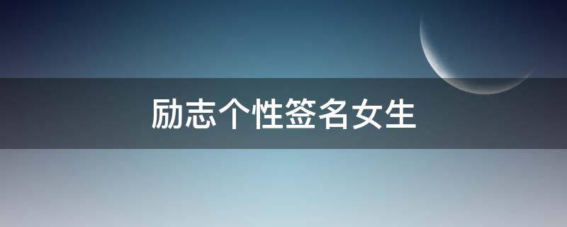 励志个性签名女生 励志个性签名女生成熟稳重简短