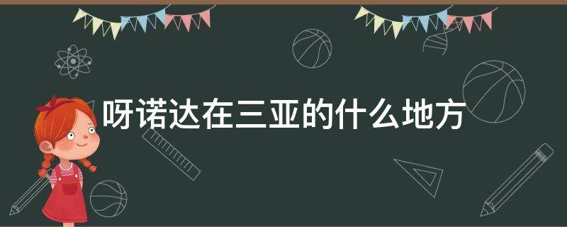 呀诺达在三亚的什么地方（三亚呀诺达好玩吗）