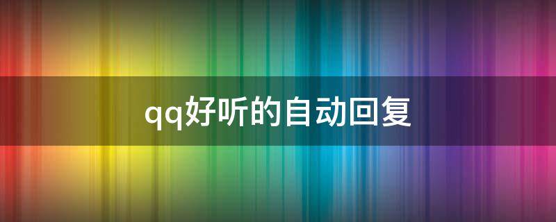 qq好听的自动回复（qq里好听的自动回复）