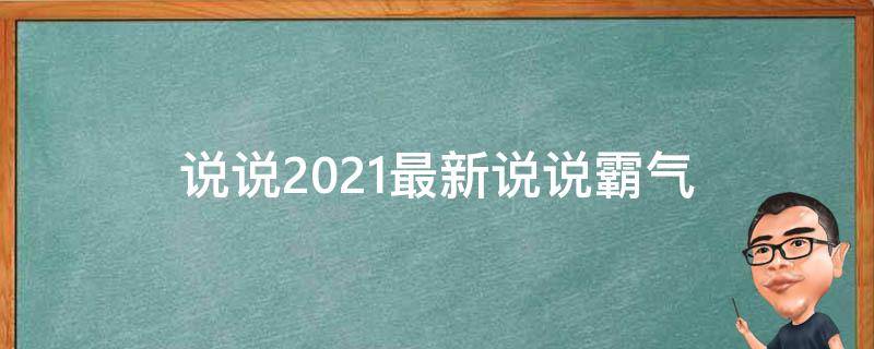 说说2021最新说说霸气（说说大全经典说说霸气十足）