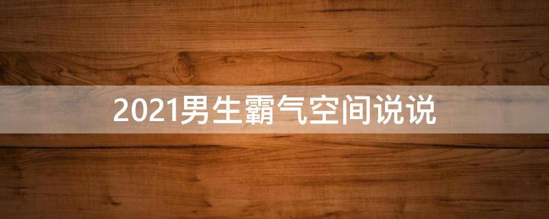 2021男生霸气空间说说（男生霸气说说短句）