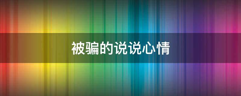 被骗的说说心情 被骗的说说心情配图