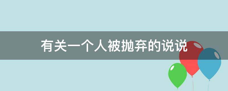 有关一个人被抛弃的说说 一个人被抛弃的句子