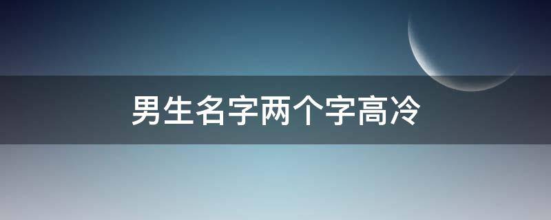 男生名字两个字高冷 男生名字两个字高冷帅气