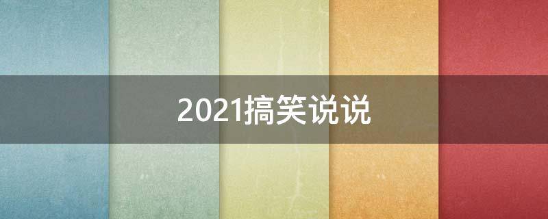 2021搞笑说说（2021精辟搞笑说说）