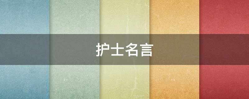 护士名言（护士名言名句大全）