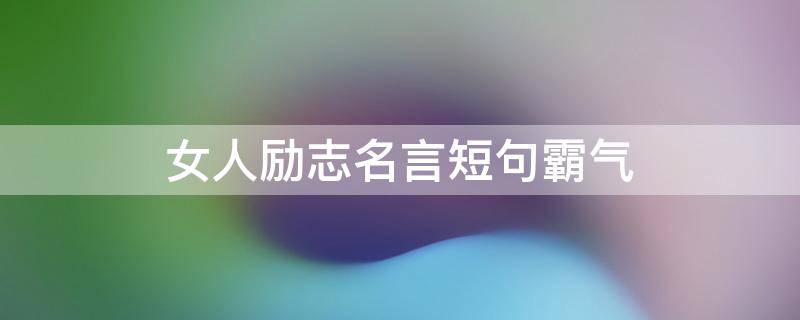 女人励志名言短句霸气 女人励志名言短句霸气十足