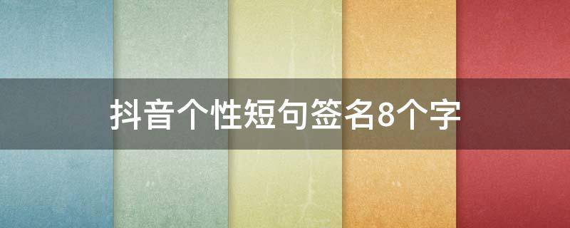 抖音个性短句签名8个字（抖音的个性霸气签名八个字）