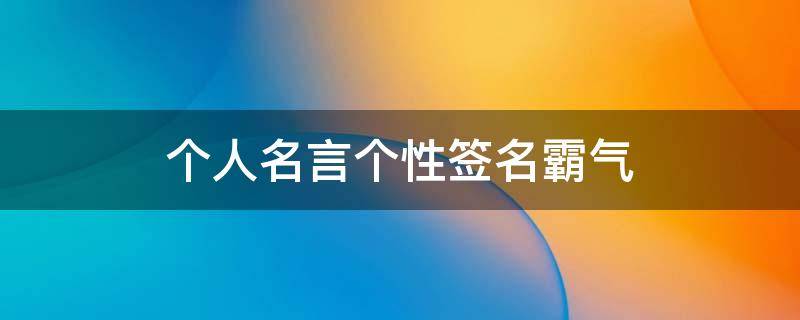 个人名言个性签名霸气（个人名言个性签名霸气女生）