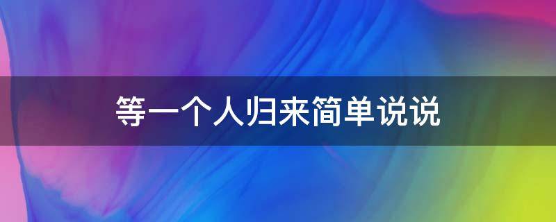 等一个人归来简单说说（等一个人归来简单说说短句）
