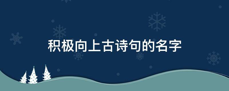 积极向上古诗句的名字 积极向上的古诗词名字