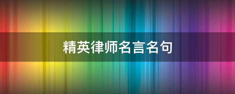 精英律师名言名句（精英律师名言名句 连最坚韧的爱情）