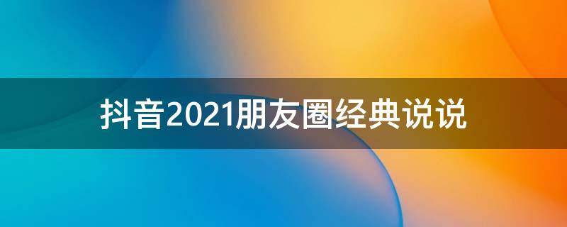 抖音2021朋友圈经典说说（抖音2020朋友圈经典说说）