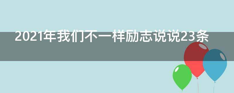 2021年我们不一样励志说说23条（我们不一样的经典说说）