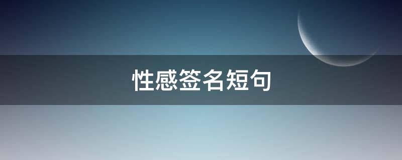 性感签名短句（性感签名短句女生）