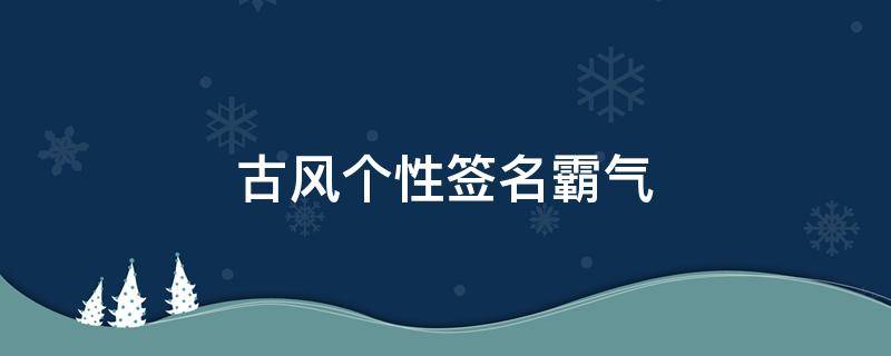 古风个性签名霸气（古风个性签名霸气女）