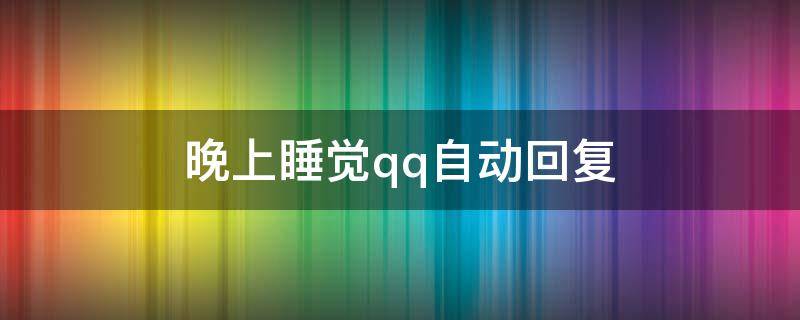 晚上睡觉qq自动回复 睡觉时qq自动回复内容
