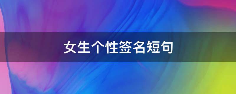 女生个性签名短句 女生个性签名短句微信