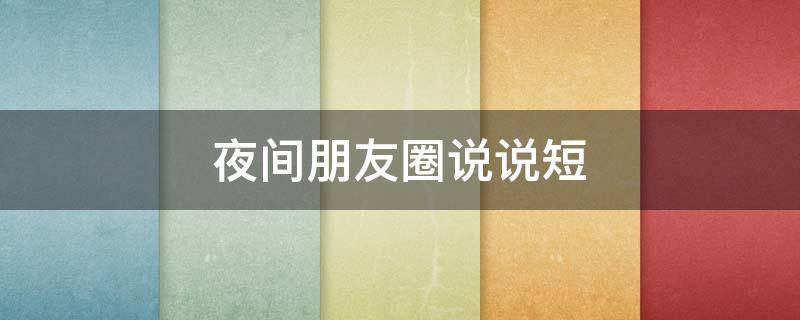夜间朋友圈说说短（发朋友圈的夜间说说）