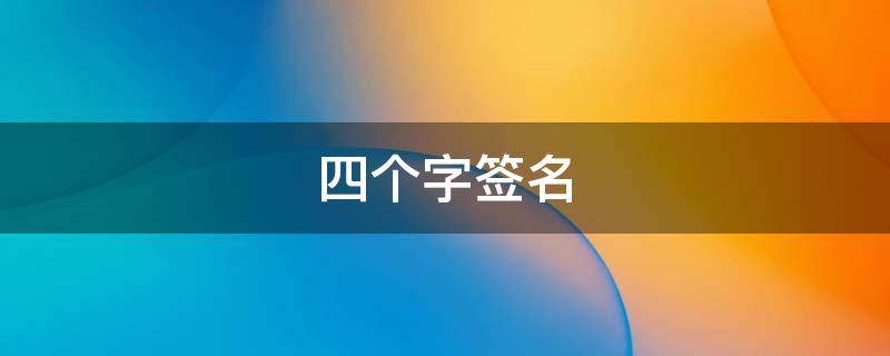 四个字签名（四个字签名一句话感情）