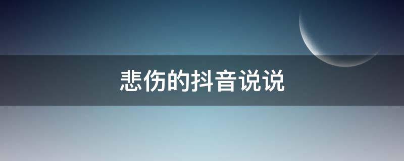 悲伤的抖音说说 悲伤的抖音说说短句