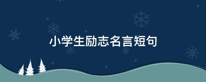 小学生励志名言短句 小学生励志名言短句激励