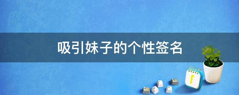 吸引妹子的个性签名 吸引妹子的个性签名男