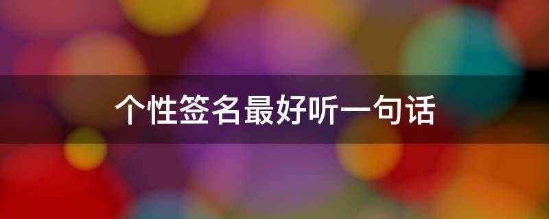 个性签名最好听一句话 个性签名好听的短句