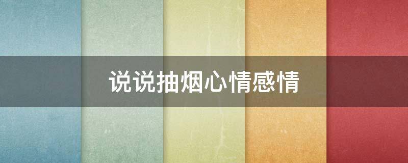 说说抽烟心情感情 说说抽烟心情感情怎么写