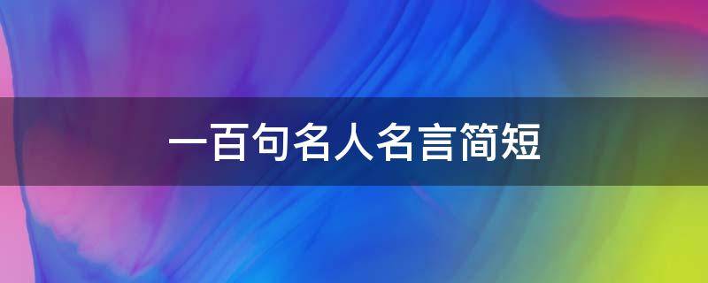 一百句名人名言简短 名人名言大全100句