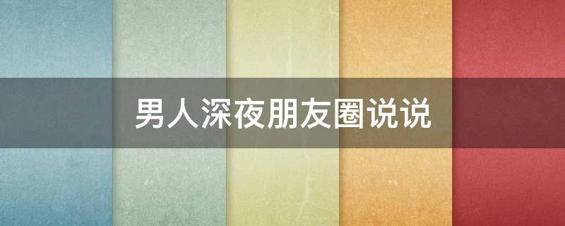 男人深夜朋友圈说说（男人深夜朋友圈说说搞笑）