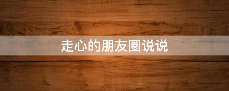 走心的朋友圈说说 走心的朋友圈说说简短
